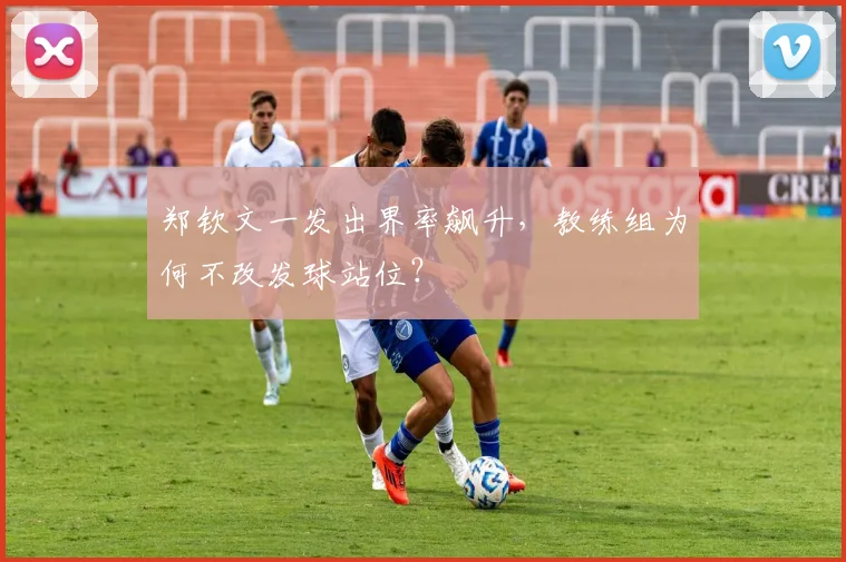郑钦文一发出界率飙升，教练组为何不改发球站位？