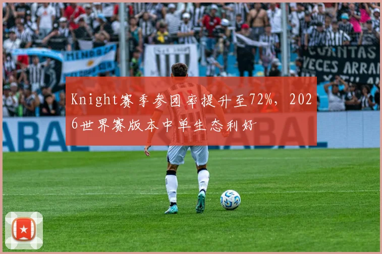 Knight赛季参团率提升至72%，2026世界赛版本中单生态利好