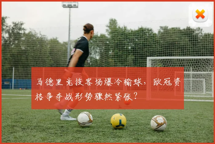 马德里竞技客场爆冷输球，欧冠资格争夺战形势骤然紧张？